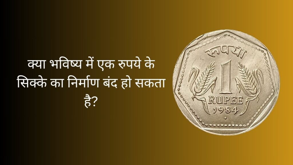 क्या भविष्य में एक रुपये के सिक्के का निर्माण बंद हो सकता है?